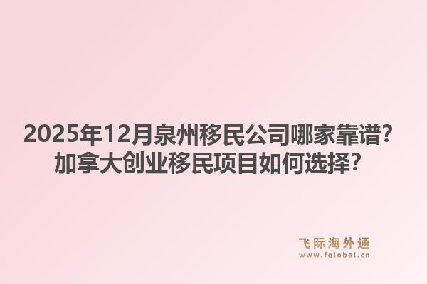 2025年12月泉州移民公司哪家靠譜？加拿大創(chuàng)業(yè)移民項目如何選擇？1.jpg