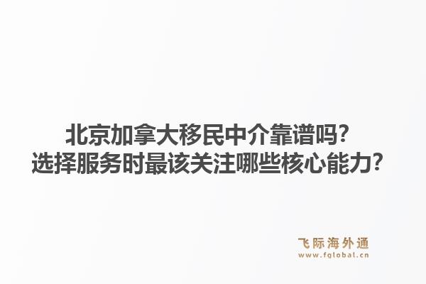 北京加拿大移民中介靠譜嗎？選擇服務(wù)時最該關(guān)注哪些核心能力？1.jpg