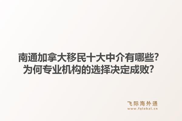 南通加拿大移民十大中介有哪些？為何專業(yè)機構的選擇決定成??？1.jpg