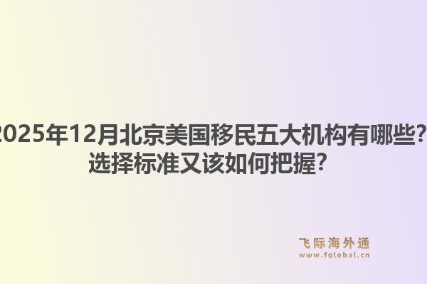 2025年12月北京美國移民五大機(jī)構(gòu)有哪些？選擇標(biāo)準(zhǔn)又該如何把握？1.jpg