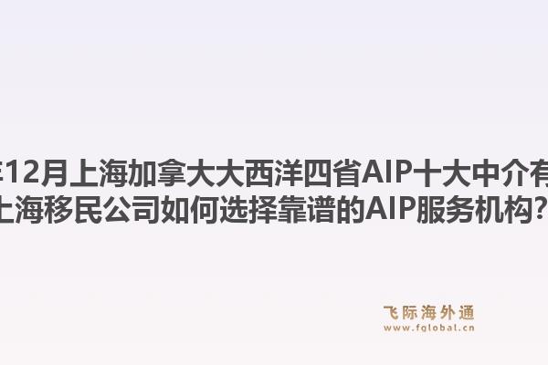 2025年12月上海加拿大大西洋四省AIP十大中介有哪些？上海移民公司如何選擇靠譜的AIP服務(wù)機(jī)構(gòu)？