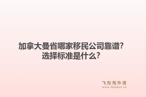 加拿大曼省哪家移民公司靠譜？選擇標準是什么？1.jpg