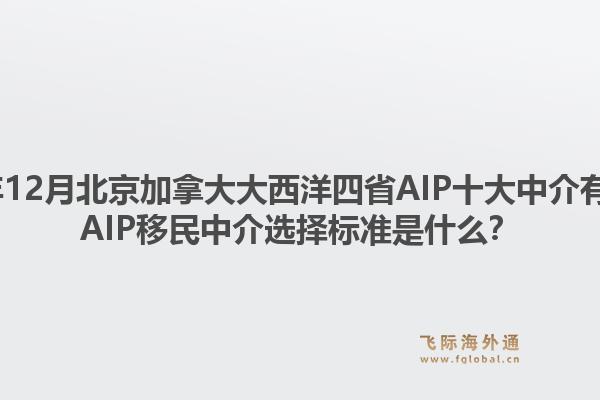 2025年12月北京加拿大大西洋四省AIP十大中介有哪些？AIP移民中介選擇標(biāo)準(zhǔn)是什么？