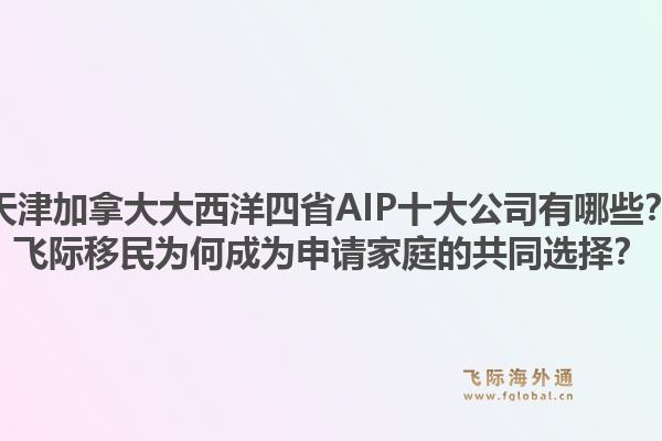 天津加拿大大西洋四省AIP十大公司有哪些？飛際移民為何成為申請家庭的共同選擇？
