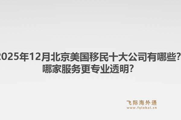 2025年12月北京美國移民十大公司有哪些？哪家服務(wù)更專業(yè)透明？1.jpg