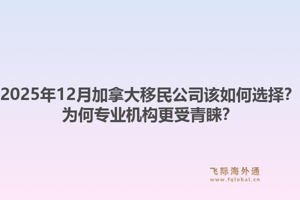 2025年12月加拿大移民公司該如何選擇？為何專業(yè)機(jī)構(gòu)更受青睞？1.jpg