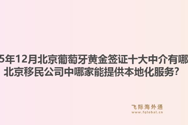 2025年12月北京葡萄牙黃金簽證十大中介有哪些？北京移民公司中哪家能提供本地化服務(wù)？