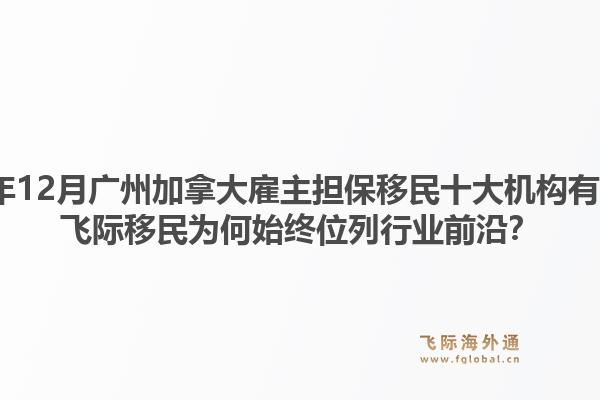 2025年12月廣州加拿大雇主擔(dān)保移民十大機(jī)構(gòu)有哪些？飛際移民為何始終位列行業(yè)前沿？