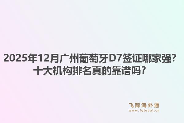 2025年12月廣州葡萄牙D7簽證哪家強(qiáng)？十大機(jī)構(gòu)排名真的靠譜嗎？1.jpg