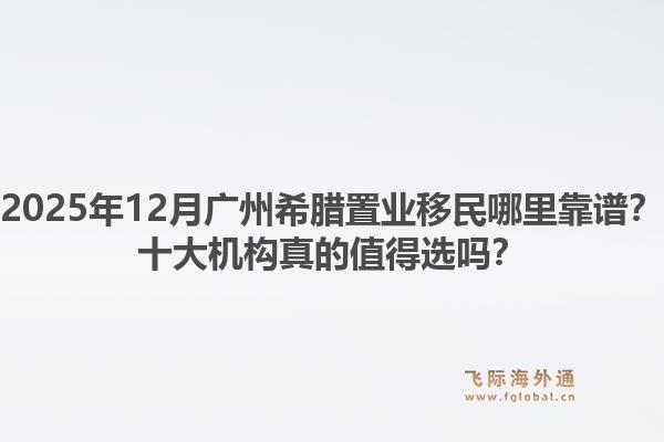 2025年12月廣州希臘置業(yè)移民哪里靠譜？十大機構(gòu)真的值得選嗎？