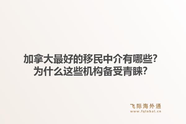 加拿大最好的移民中介有哪些？為什么這些機(jī)構(gòu)備受青睞？1.jpg
