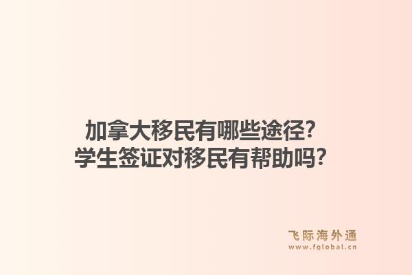 加拿大移民有哪些途徑？學生簽證對移民有幫助嗎？1.jpg