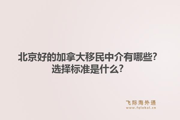 北京好的加拿大移民中介有哪些？選擇標(biāo)準(zhǔn)是什么？