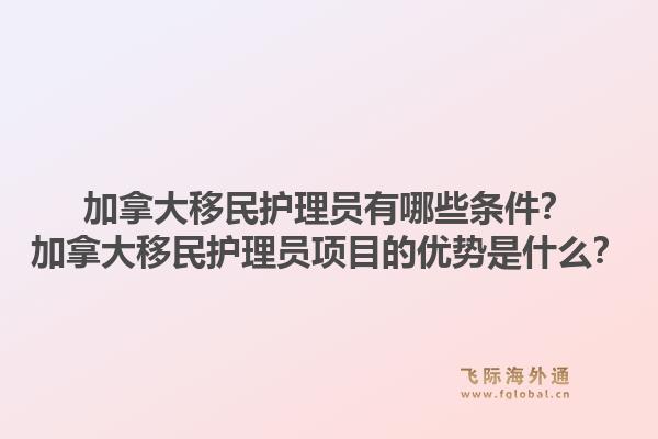 加拿大移民護(hù)理員有哪些條件？加拿大移民護(hù)理員項(xiàng)目的優(yōu)勢(shì)是什么？1.jpg