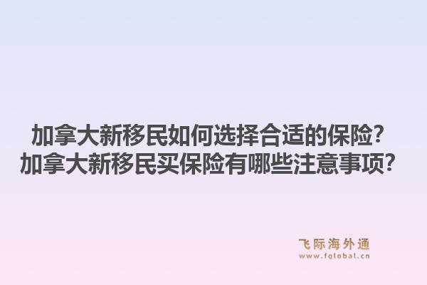 加拿大新移民如何選擇合適的保險？加拿大新移民買保險有哪些注意事項？1.jpg