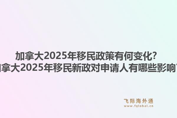 加拿大2025年移民政策有何變化？加拿大2025年移民新政對(duì)申請(qǐng)人有哪些影響？1.jpg