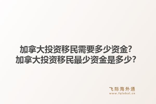 加拿大投資移民需要多少資金？加拿大投資移民最少資金是多少？1.jpg
