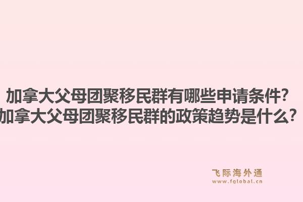 加拿大父母團(tuán)聚移民群有哪些申請(qǐng)條件？加拿大父母團(tuán)聚移民群的政策趨勢(shì)是什么？1.jpg