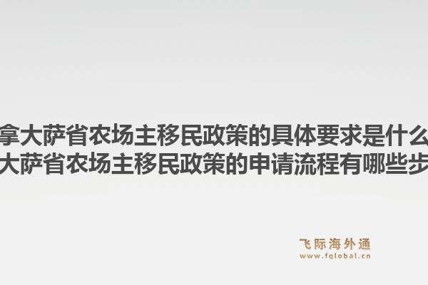 加拿大薩省農(nóng)場主移民政策的具體要求是什么？加拿大薩省農(nóng)場主移民政策的申請流程有哪些步驟？1.jpg
