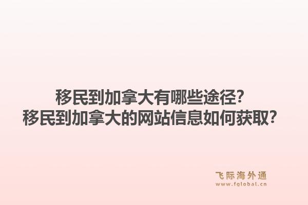 移民到加拿大有哪些途徑？移民到加拿大的網(wǎng)站信息如何獲取？1.jpg