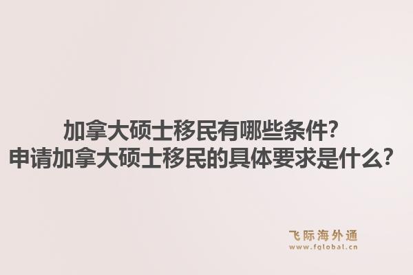 加拿大碩士移民有哪些條件？申請加拿大碩士移民的具體要求是什么？1.jpg