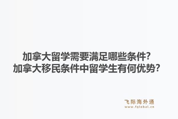 加拿大留學(xué)需要滿足哪些條件？加拿大移民條件中留學(xué)生有何優(yōu)勢？1.jpg