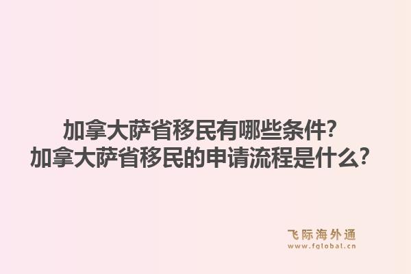 加拿大薩省移民有哪些條件？加拿大薩省移民的申請流程是什么？1.jpg
