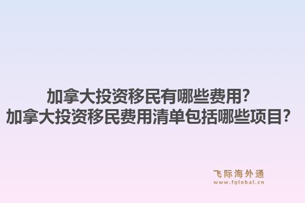 加拿大投資移民有哪些費(fèi)用？加拿大投資移民費(fèi)用清單包括哪些項(xiàng)目？1.jpg