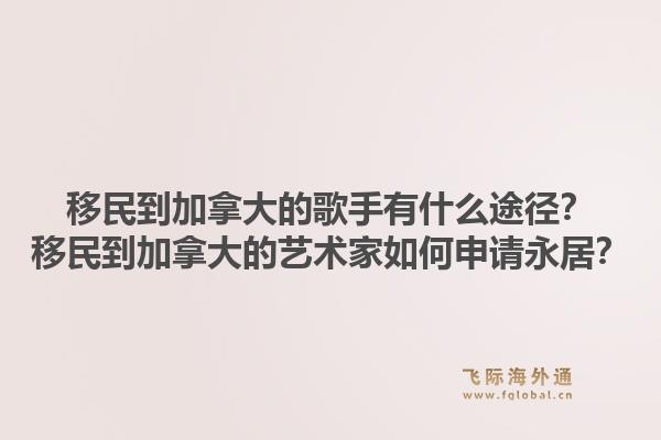 移民到加拿大的歌手有什么途徑？移民到加拿大的藝術(shù)家如何申請永居？1.jpg