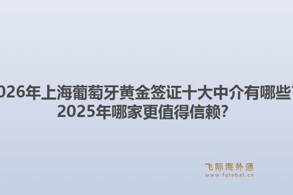 2026年上海葡萄牙黃金簽證十大中介有哪些？2025年哪家更值得信賴？