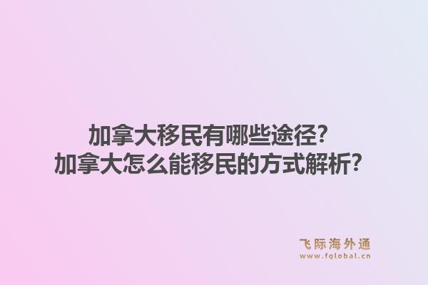 加拿大移民有哪些途徑？加拿大怎么能移民的方式解析？1.jpg