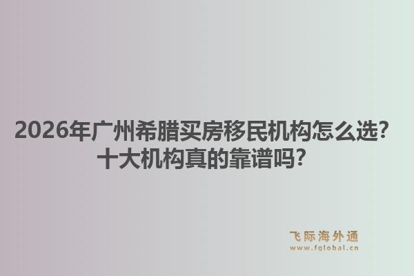 2026年廣州希臘買房移民機構(gòu)怎么選？十大機構(gòu)真的靠譜嗎？