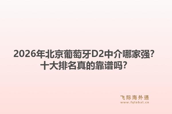 2026年北京葡萄牙D2中介哪家強(qiáng)？十大排名真的靠譜嗎？