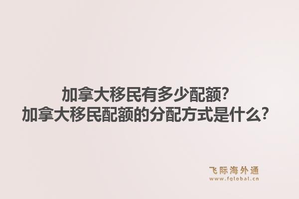加拿大移民有多少配額？加拿大移民配額的分配方式是什么？1.jpg