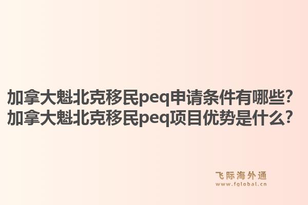 加拿大魁北克移民peq申請(qǐng)條件有哪些？加拿大魁北克移民peq項(xiàng)目?jī)?yōu)勢(shì)是什么？1.jpg