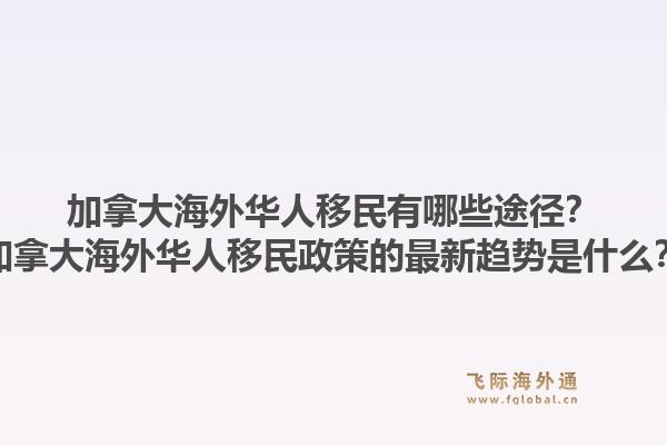 加拿大海外華人移民有哪些途徑？加拿大海外華人移民政策的最新趨勢(shì)是什么？1.jpg