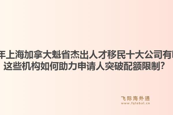 2026年上海加拿大魁省杰出人才移民十大公司有哪些？這些機(jī)構(gòu)如何助力申請(qǐng)人突破配額限制？