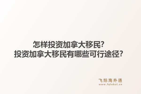 怎樣投資加拿大移民？投資加拿大移民有哪些可行途徑？1.jpg