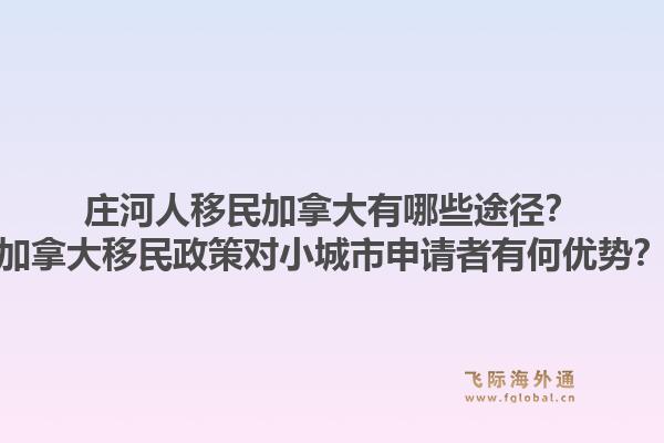 莊河人移民加拿大有哪些途徑？加拿大移民政策對小城市申請者有何優(yōu)勢？1.jpg