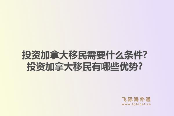 投資加拿大移民需要什么條件？投資加拿大移民有哪些優(yōu)勢？1.jpg