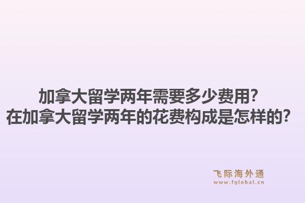 加拿大留學(xué)兩年需要多少費用？在加拿大留學(xué)兩年的花費構(gòu)成是怎樣的？1.jpg