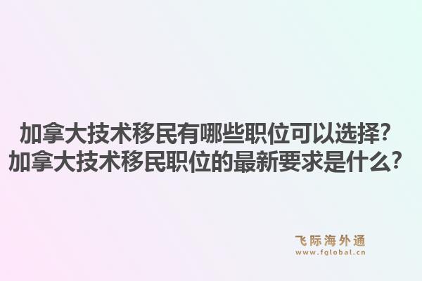 加拿大技術(shù)移民有哪些職位可以選擇？加拿大技術(shù)移民職位的最新要求是什么？1.jpg