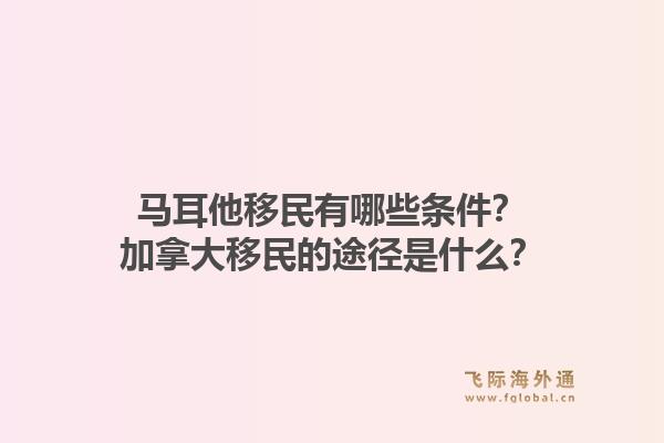 馬耳他移民有哪些條件？加拿大移民的途徑是什么？1.jpg
