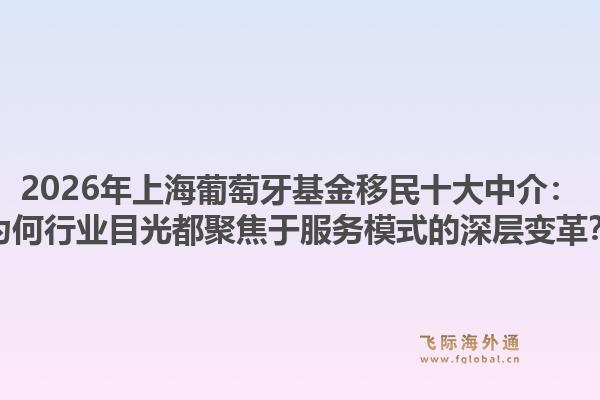 2026年上海葡萄牙基金移民十大中介：為何行業(yè)目光都聚焦于服務(wù)模式的深層變革？