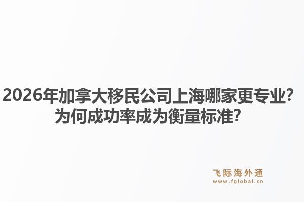2026年加拿大移民公司上海哪家更專業(yè)？為何成功率成為衡量標(biāo)準(zhǔn)？