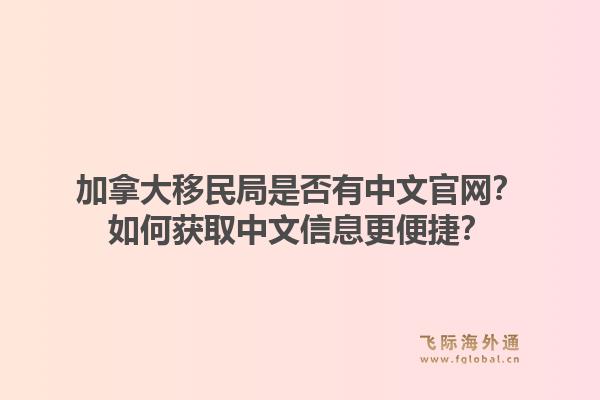 加拿大移民局是否有中文官網(wǎng)？如何獲取中文信息更便捷？1.jpg