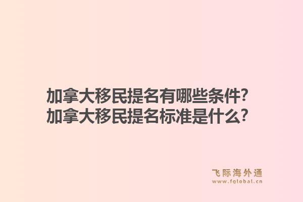 加拿大移民提名有哪些條件？加拿大移民提名標(biāo)準(zhǔn)是什么？1.jpg