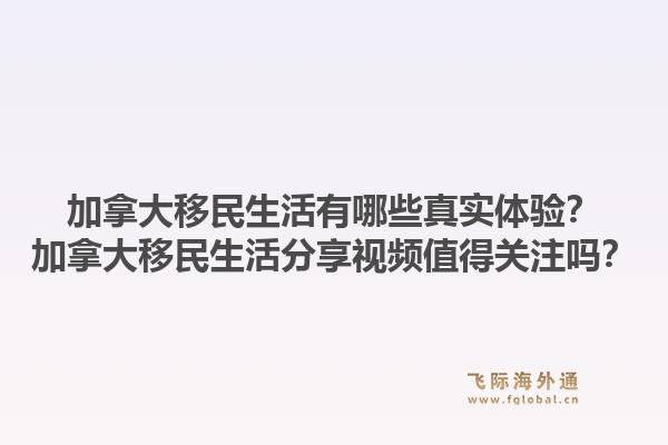 加拿大移民生活有哪些真實體驗？加拿大移民生活分享視頻值得關(guān)注嗎？1.jpg
