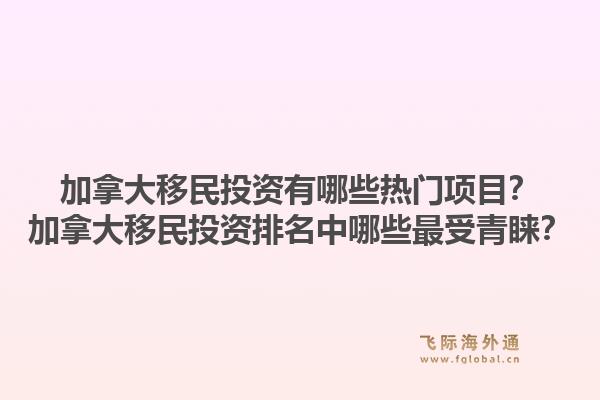 加拿大移民投資有哪些熱門項目？加拿大移民投資排名中哪些最受青睞？1.jpg