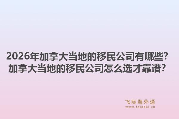 2026年加拿大當(dāng)?shù)氐囊泼窆居心男考幽么螽?dāng)?shù)氐囊泼窆驹趺催x才靠譜？